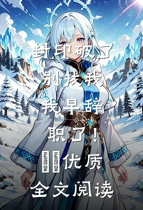 封印破了别找我，我早辞职了！​​优质全文阅读
