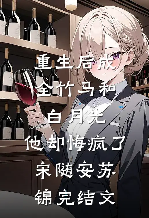 重生后成全竹马和白月光，他却悔疯了宋随安苏锦完结文