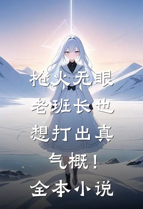 枪火无眼，老班长也想打出真气概！全本小说