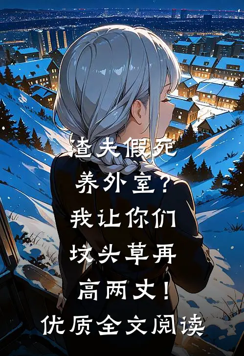 渣夫假死养外室？我让你们坟头草再高两丈！优质全文阅读
