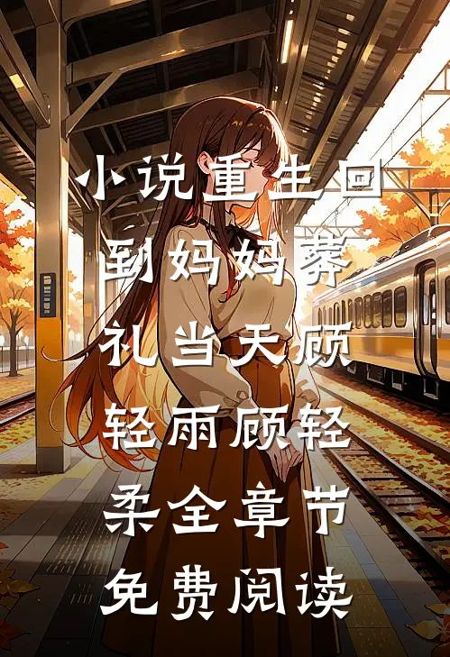 小说重生回到妈妈葬礼当天顾轻雨顾轻柔全章节免费阅读