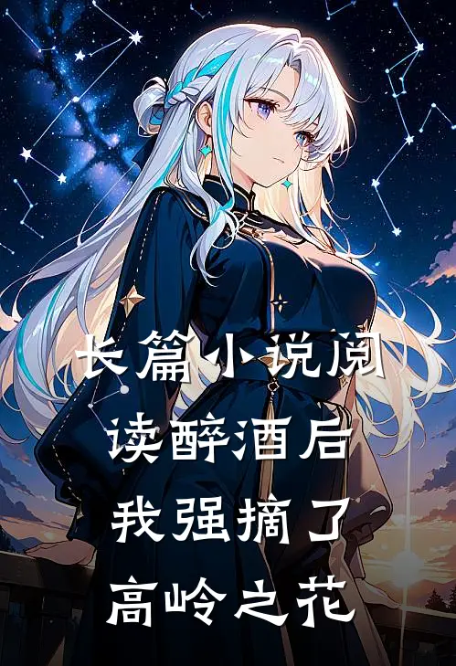 长篇小说阅读醉酒后，我强摘了高岭之花