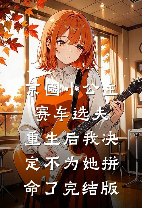 京圈小公主赛车选夫，重生后我决定不为她拼命了完结版