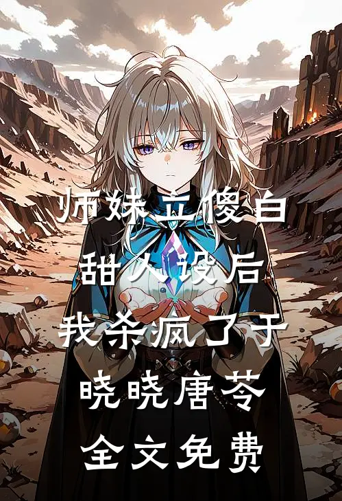 师妹立傻白甜人设后，我杀疯了于晓晓唐苓全文免费