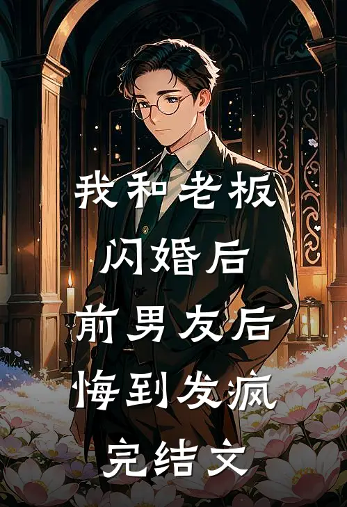 我和老板闪婚后，前男友后悔到发疯完结文