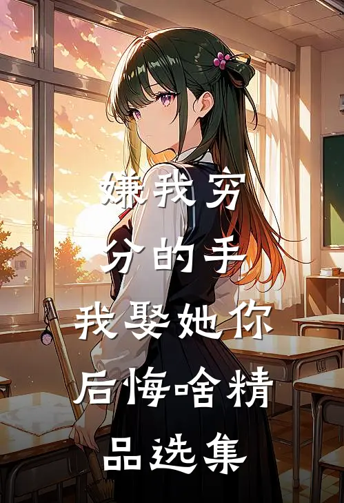 嫌我穷分的手，我娶她你后悔啥精品选集
