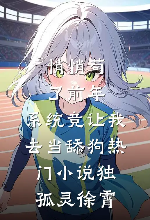 悄悄苟了前年，系统竟让我去当舔狗热门小说独孤灵徐霄