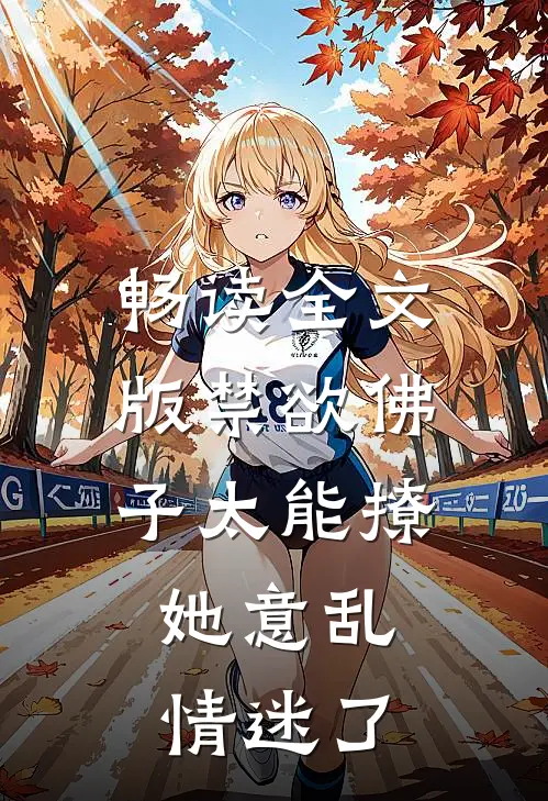 畅读全文版禁欲佛子太能撩，她意乱情迷了