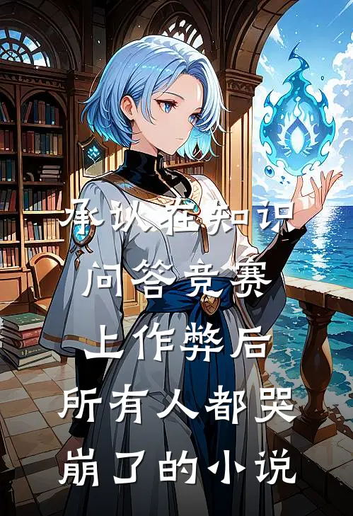 承认在知识问答竞赛上作弊后，所有人都哭崩了的小说