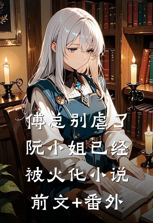 傅总别虐了，阮小姐已经被火化小说前文+番外