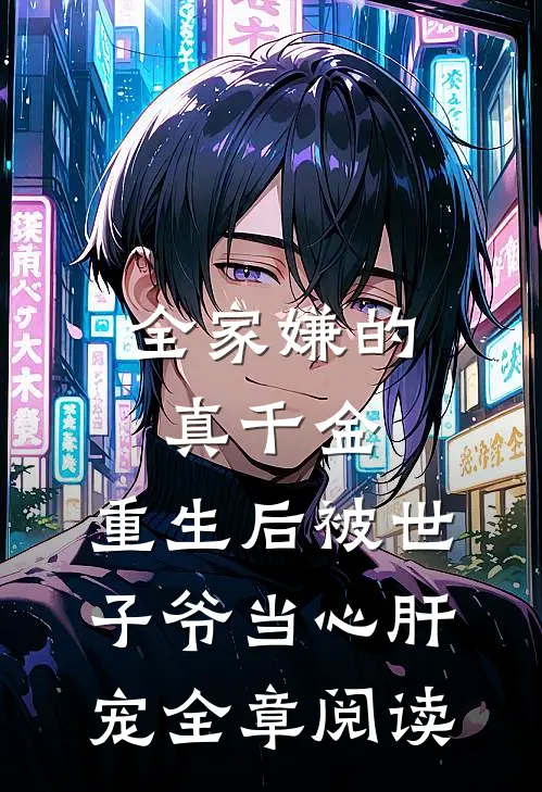 全家嫌的真千金，重生后被世子爷当心肝宠全章阅读