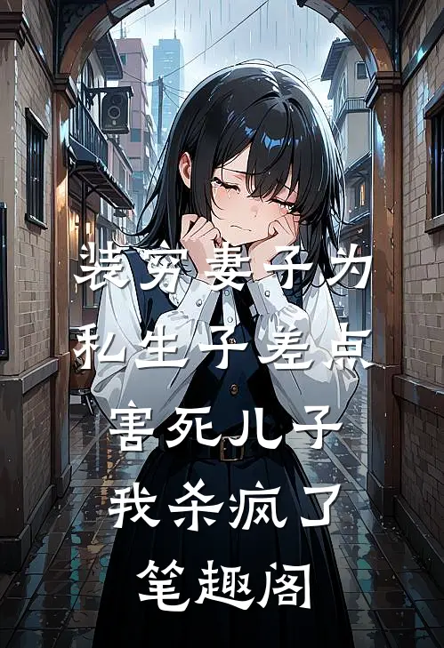 装穷妻子为私生子差点害死儿子，我杀疯了笔趣阁