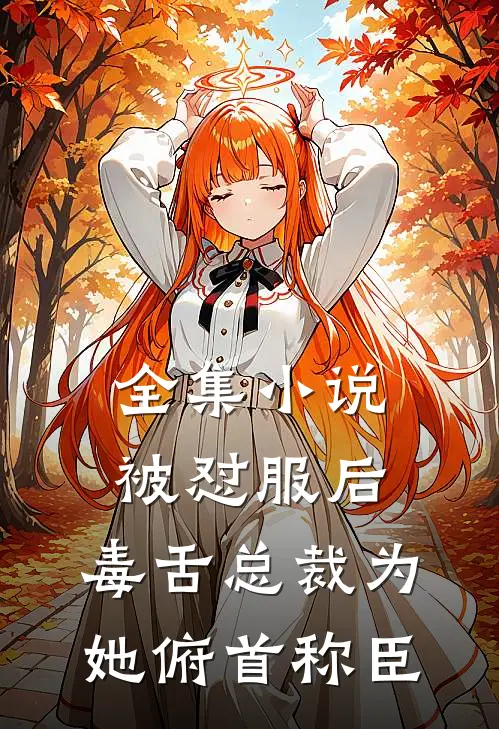 全集小说被怼服后，毒舌总裁为她俯首称臣