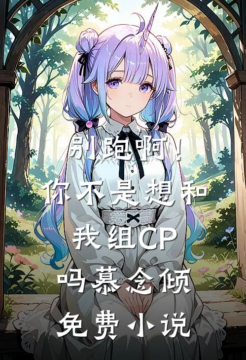 别跑啊！你不是想和我组CP吗慕念倾免费小说