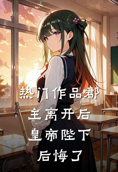 热门作品郡主离开后，皇帝陛下后悔了