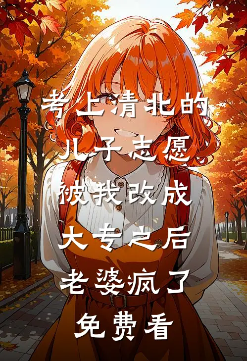 考上清北的儿子志愿被我改成大专之后，老婆疯了免费看