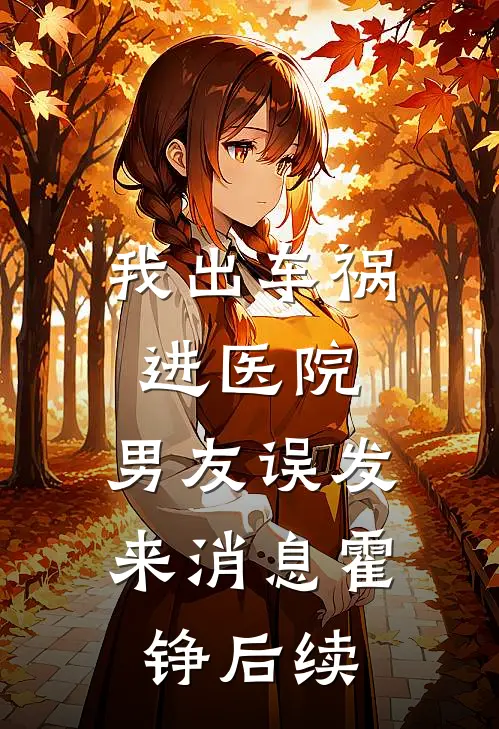 我出车祸进医院，男友误发来消息霍铮后续