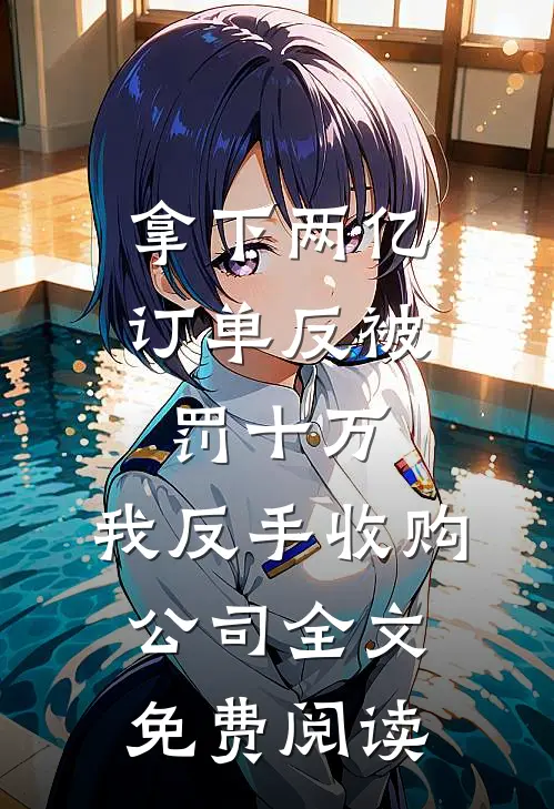 拿下两亿订单反被罚十万，我反手收购公司全文免费阅读