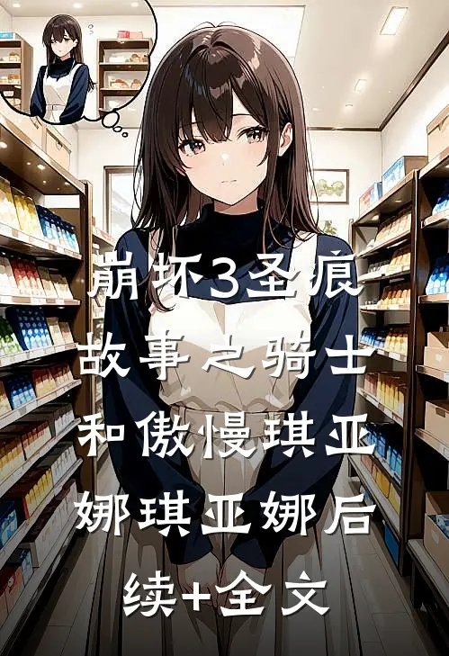 崩坏3圣痕故事之骑士和傲慢琪亚娜琪亚娜后续+全文