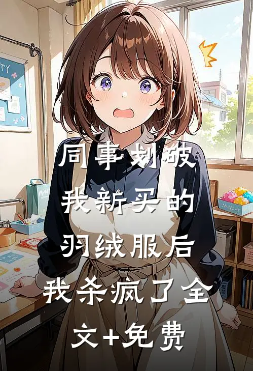 同事划破我新买的羽绒服后，我杀疯了全文+免费