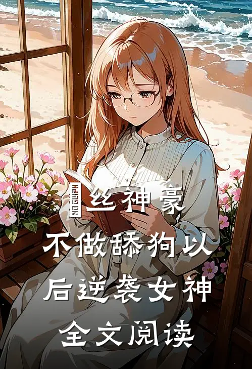 屌丝神豪：不做舔狗以后逆袭女神全文阅读