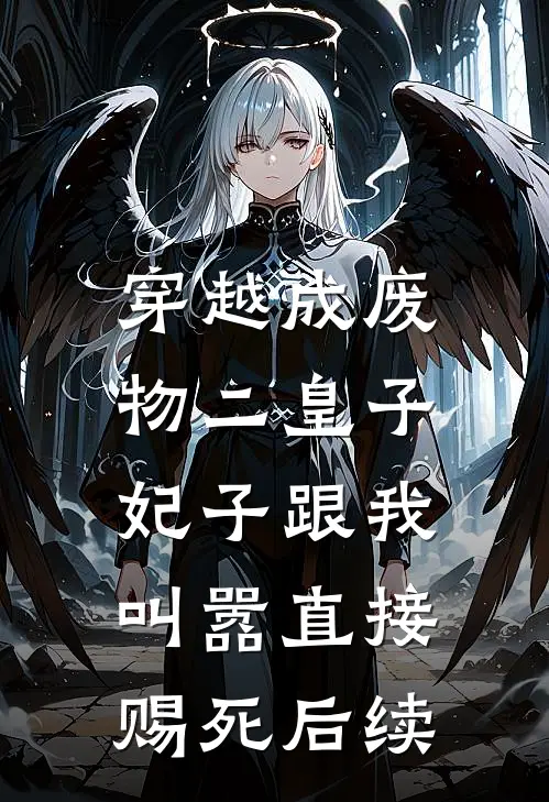 穿越成废物二皇子，妃子跟我叫嚣直接赐死后续