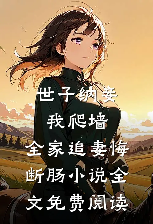 世子纳妾我爬墙，全家追妻悔断肠小说全文免费阅读