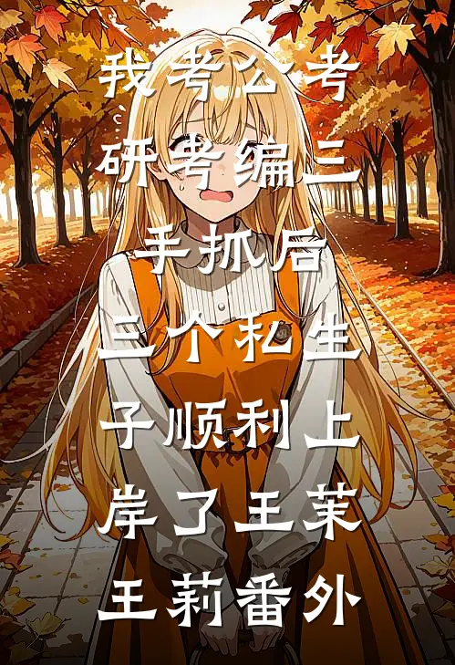我考公考研考编三手抓后，三个私生子顺利上岸了王茉王莉番外