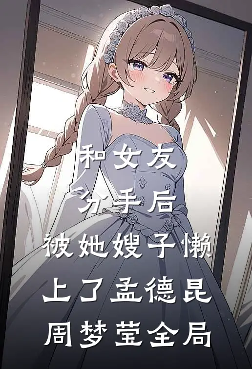 和女友分手后，被她嫂子懒上了孟德昆周梦莹全局
