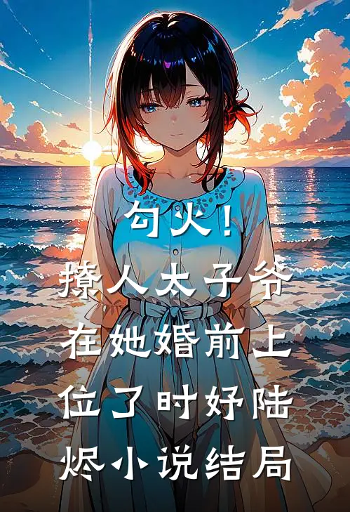 勾火！撩人太子爷在她婚前上位了时妤陆烬小说结局