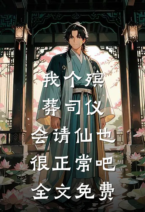 我个殡葬司仪，会请仙也很正常吧全文免费