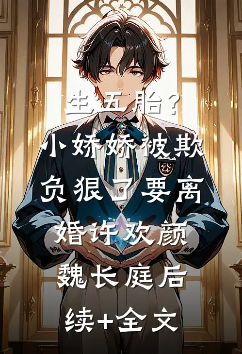 生五胎？小娇娇被欺负狠了要离婚许欢颜魏长庭后续+全文