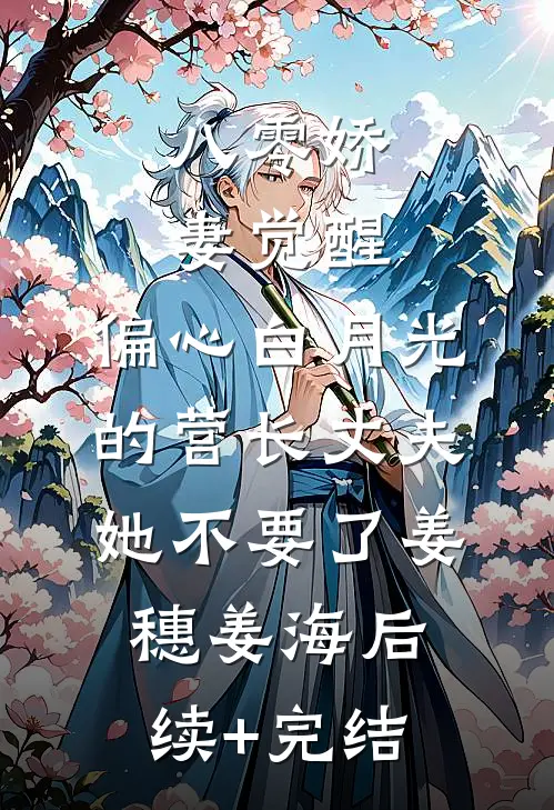 八零娇妻觉醒，偏心白月光的营长丈夫她不要了姜穗姜海后续+完结