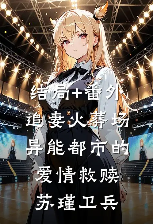 结局+番外追妻火葬场：异能都市的爱情救赎苏瑾卫兵