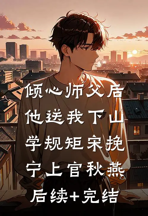 倾心师父后，他送我下山学规矩宋挽宁上官秋燕后续+完结