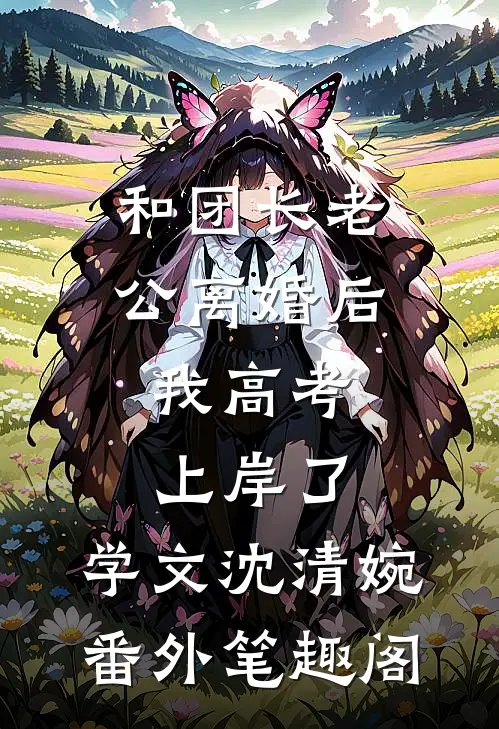 和团长老公离婚后，我高考上岸了：学文沈清婉番外笔趣阁