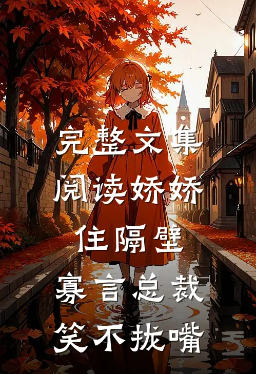 完整文集阅读娇娇住隔壁，寡言总裁笑不拢嘴