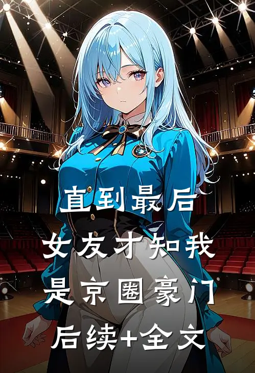 直到最后，女友才知我是京圈豪门后续+全文