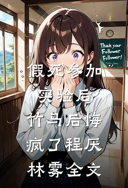 假死参加实验后，竹马后悔疯了程厌林雾全文