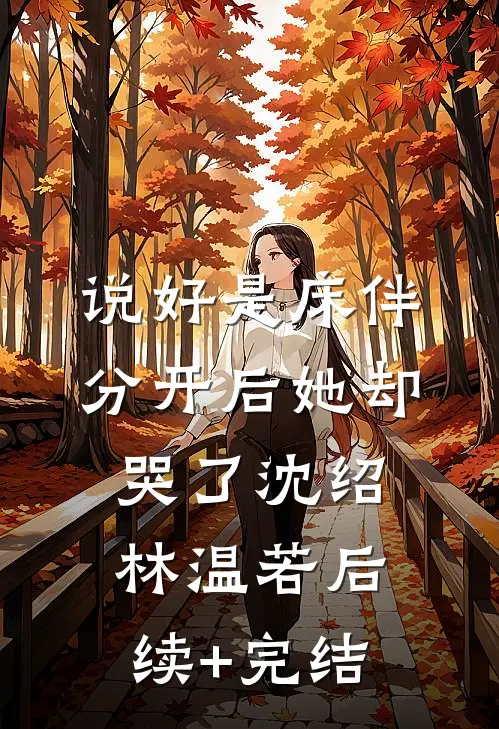 说好是床伴，分开后她却哭了沈绍林温若后续+完结