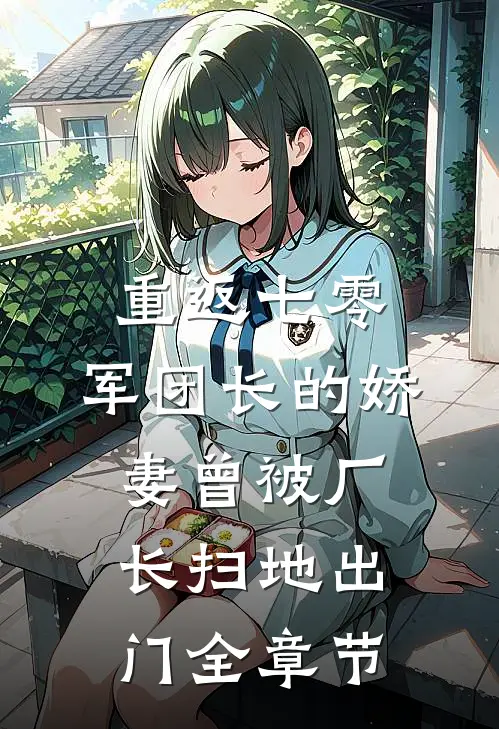 重返七零，军团长的娇妻曾被厂长扫地出门全章节