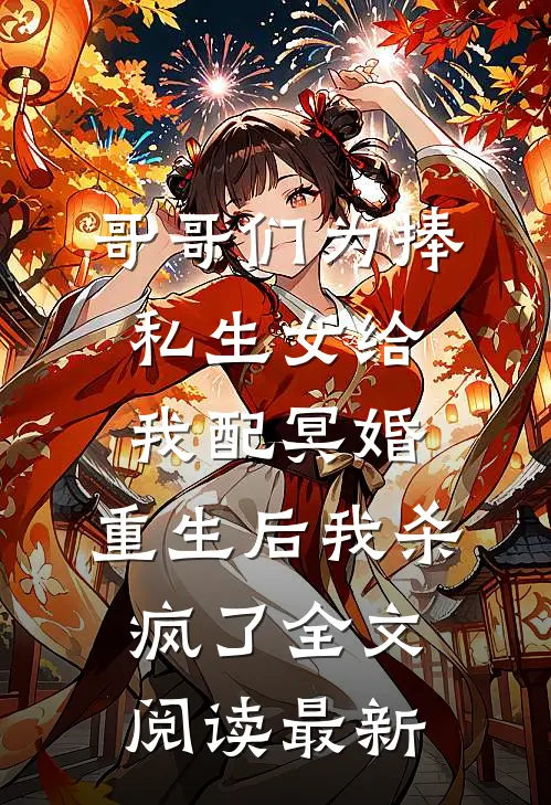 哥哥们为捧私生女给我配冥婚，重生后我杀疯了全文阅读最新