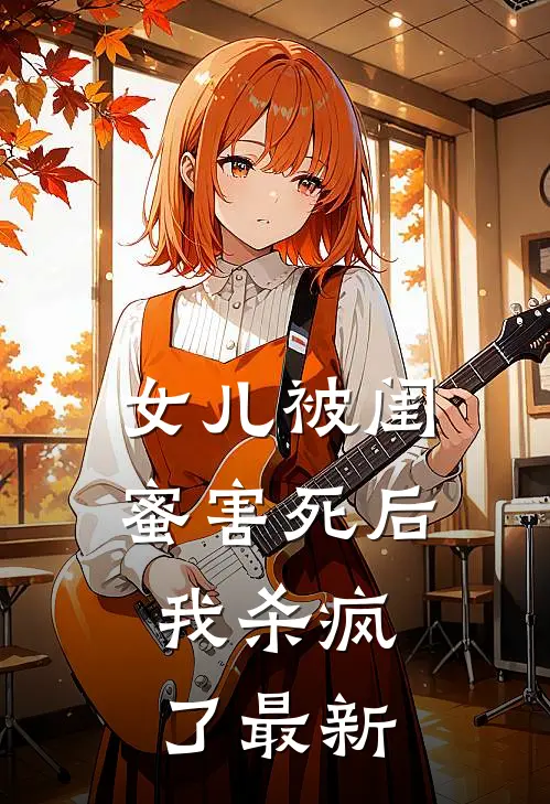 女儿被闺蜜害死后，我杀疯了最新