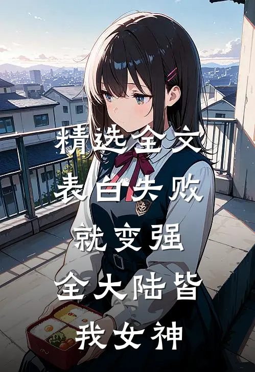 精选全文表白失败就变强，全大陆皆我女神