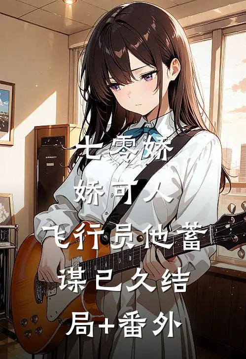 七零娇娇可人，飞行员他蓄谋已久结局+番外