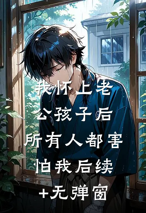 我怀上老公孩子后，所有人都害怕我后续+无弹窗