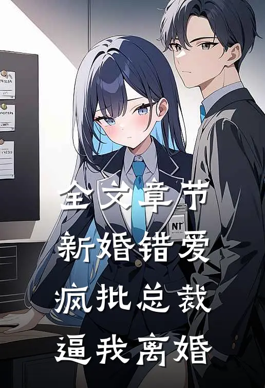 全文章节新婚错爱，疯批总裁逼我离婚