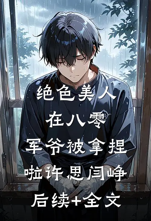 绝色美人在八零，军爷被拿捏啦许思闫峥后续+全文