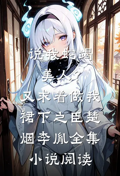说我蛇竭美人？又求着做我裙下之臣楚烟李胤全集小说阅读