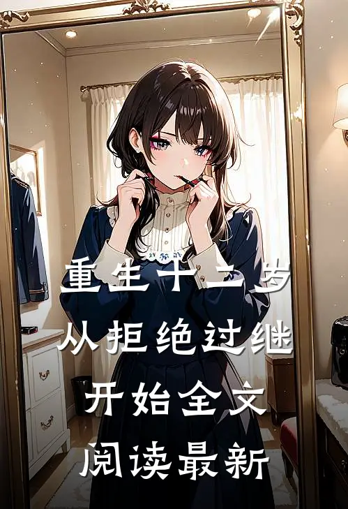 重生十二岁，从拒绝过继开始全文阅读最新